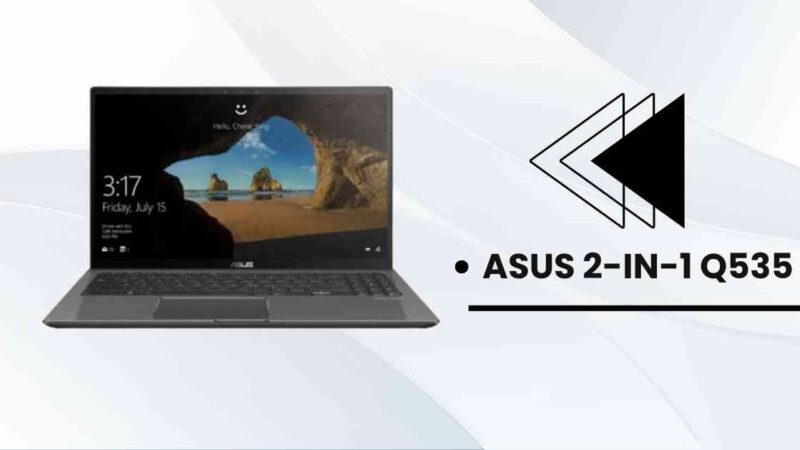 Asus 2-in-1 Q535 Review 2023: Specs, Price, Pros and Cons