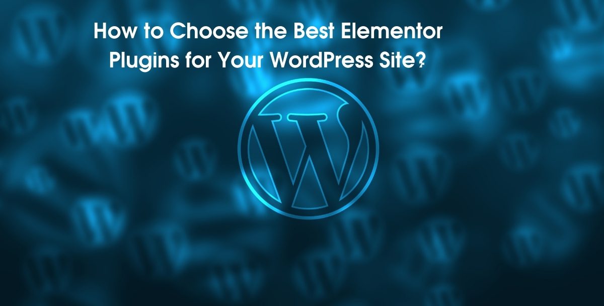 How to Choose the Best Elementor Plugins for Your WordPress Site?