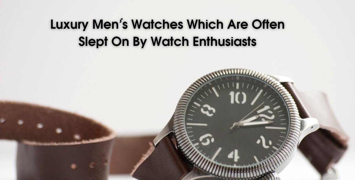 Luxury Men’s Watches Which Are Often Slept On By Watch Enthusiasts