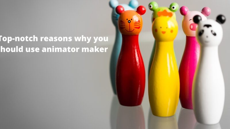 Top-notch reasons why you should use animator maker