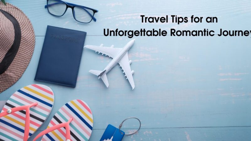 Travel Tips for an Unforgettable Romantic Journey