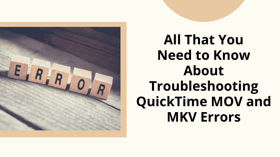 All That You Need to Know About Troubleshooting QuickTime MOV and MKV Errors