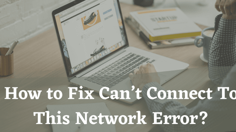 How to Fix Can’t Connect To This Network Error?