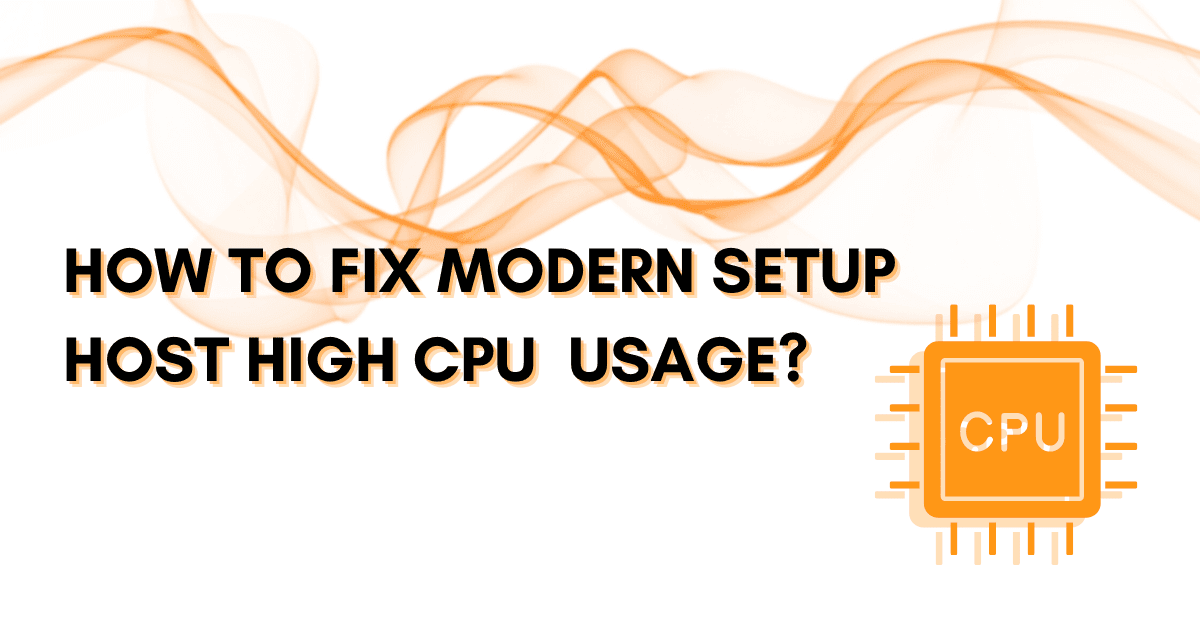 How to Fix Modern Setup Host High CPU and High Disk Usage?